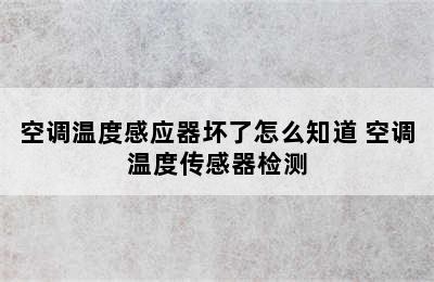 空调温度感应器坏了怎么知道 空调温度传感器检测